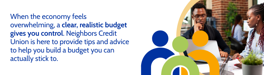 When the economy feels overwhelming, a clear, realistic budget gives you control. Neighbors Credit Union is here to provide tips and advice to help you build a budget you can actually stick to.