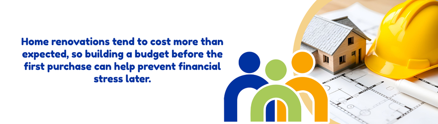Home renovations tend to cost more than expected, so building a budget before the first purchase can help prevent financial stress later.