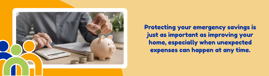 Protecting your emergency savings is just as important as improving your home, especially when unexpected expenses can happen at any time.