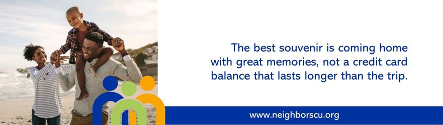 The best souvenir is coming home with great memories, not a credit card balance that lasts longer than the trip.