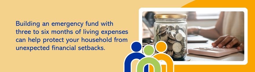 Building an emergency fund with three to six months of living expenses can help protect your household from unexpected financial setbacks.