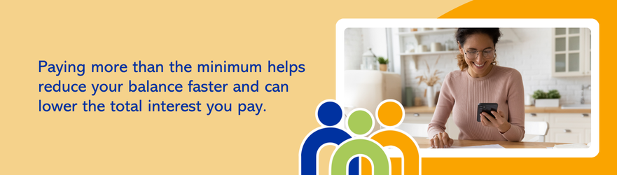 Paying more than the minimum helps reduce your balance faster and can lower the total interest you pay.
